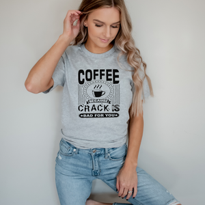 Coffee Because Crack is Bad for You - Screen Print Transfer Graphic Tee